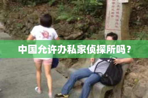 中国允许办私家侦探所吗？