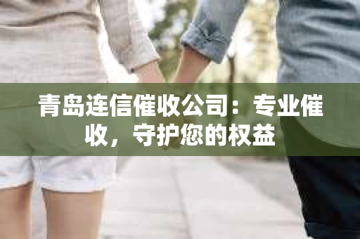青岛连信催收公司：专业催收，守护您的权益