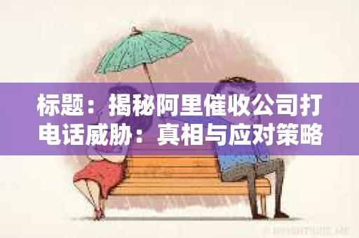 标题：揭秘阿里催收公司打电话威胁：真相与应对策略