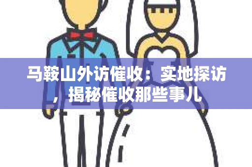 马鞍山外访催收：实地探访，揭秘催收那些事儿
