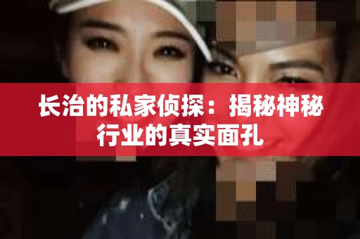 长治的私家侦探：揭秘神秘行业的真实面孔