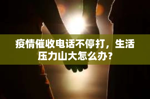 疫情催收电话不停打，生活压力山大怎么办？
