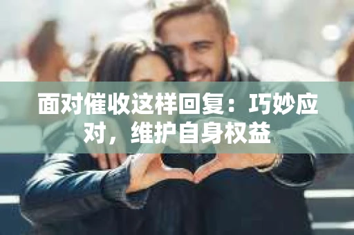面对催收这样回复：巧妙应对，维护自身权益