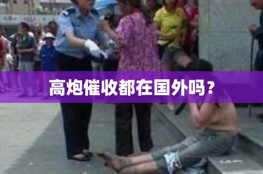 高炮催收都在国外吗？