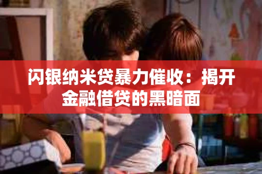 闪银纳米贷暴力催收：揭开金融借贷的黑暗面