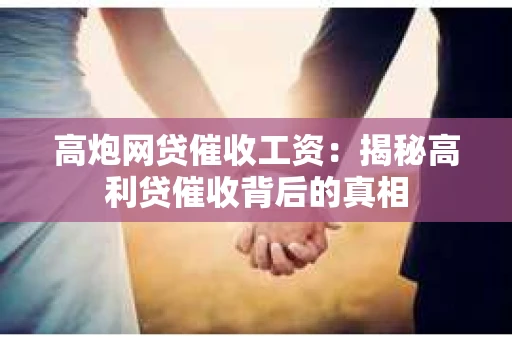 高炮网贷催收工资：揭秘高利贷催收背后的真相