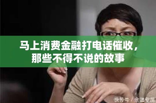 马上消费金融打电话催收，那些不得不说的故事