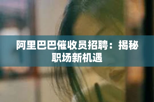 阿里巴巴催收员招聘：揭秘职场新机遇