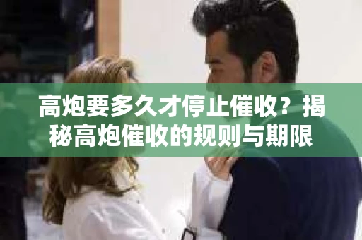 高炮要多久才停止催收？揭秘高炮催收的规则与期限