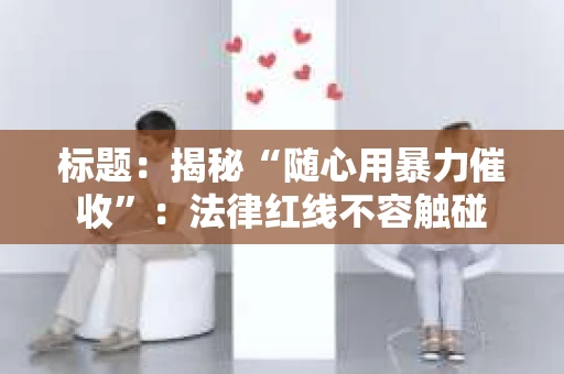 标题：揭秘“随心用暴力催收”：法律红线不容触碰