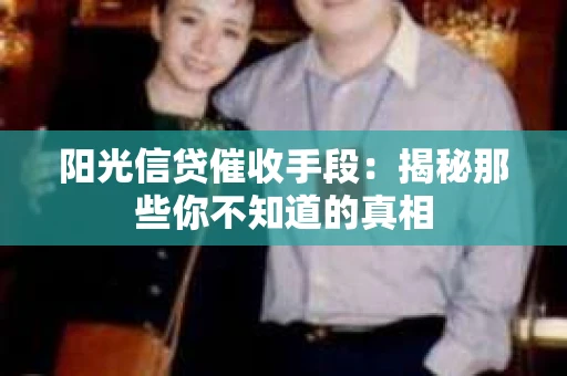 阳光信贷催收手段：揭秘那些你不知道的真相