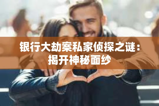银行大劫案私家侦探之谜：揭开神秘面纱