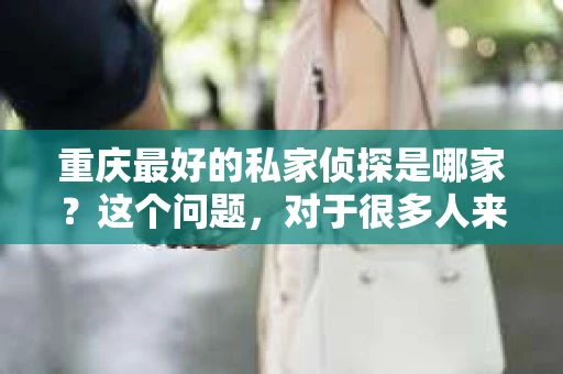 重庆最好的私家侦探是哪家？这个问题，对于很多人来说，可能是一个出于无奈的选择。在这个快节奏的社会，有些人可能因为婚姻、家庭、工作等原因，需要寻求私家侦探的帮助。那么，在重庆，哪家私家侦探是众人眼中的佼佼者呢？今天，我就来和大家聊聊这个话题。