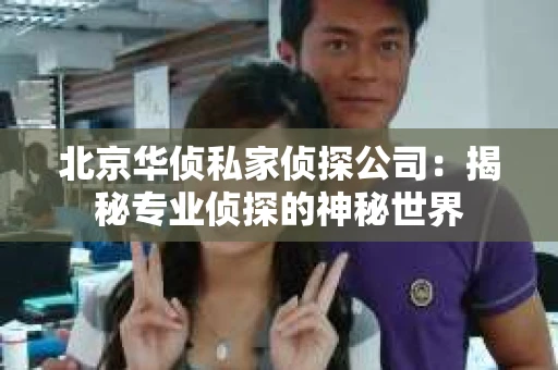 北京华侦私家侦探公司：揭秘专业侦探的神秘世界