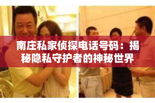 南庄私家侦探电话号码：揭秘隐私守护者的神秘世界
