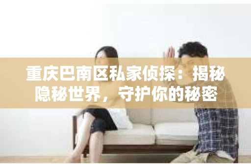 重庆巴南区私家侦探：揭秘隐秘世界，守护你的秘密