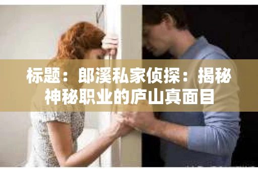标题：郎溪私家侦探：揭秘神秘职业的庐山真面目