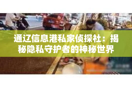 通辽信息港私家侦探社：揭秘隐私守护者的神秘世界