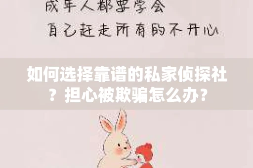 如何选择靠谱的私家侦探社？担心被欺骗怎么办？