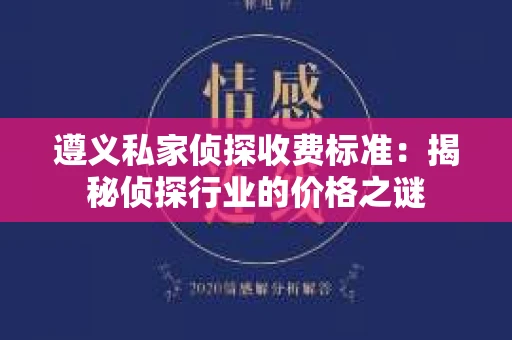 遵义私家侦探收费标准：揭秘侦探行业的价格之谜