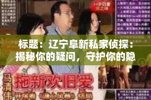 标题：辽宁阜新私家侦探：揭秘你的疑问，守护你的隐私