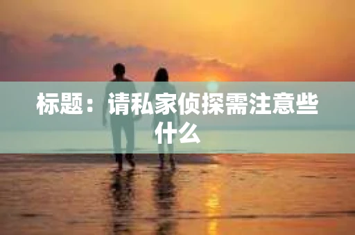 标题：请私家侦探需注意些什么