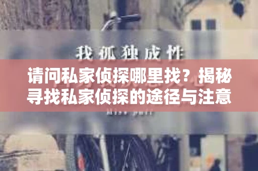 请问私家侦探哪里找？揭秘寻找私家侦探的途径与注意事项