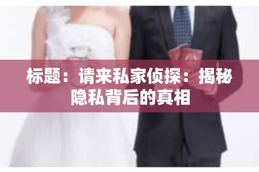标题：请来私家侦探：揭秘隐私背后的真相
