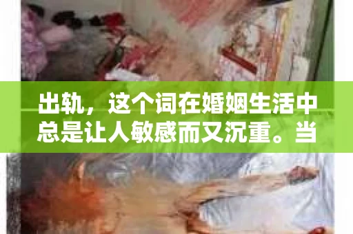 出轨，这个词在婚姻生活中总是让人敏感而又沉重。当它发生时，如何谈判挽回，如何重新建立信任，成为了许多夫妻面临的问题。今天，我们就来聊聊这个话题，希望能给那些正在经历婚姻困境的朋友们一些帮助。