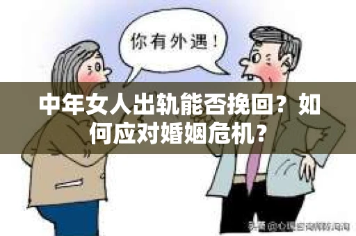 中年女人出轨能否挽回?如何应对婚姻危机? 中年女人出轨能否挽回?如何应对婚姻危机?