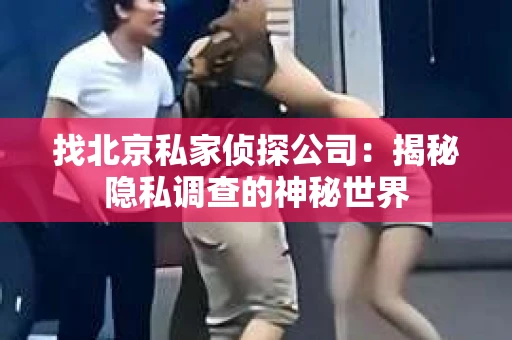找北京私家侦探公司：揭秘隐私调查的神秘世界