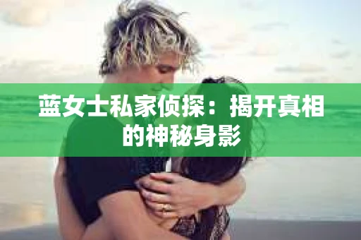 蓝女士私家侦探：揭开真相的神秘身影
