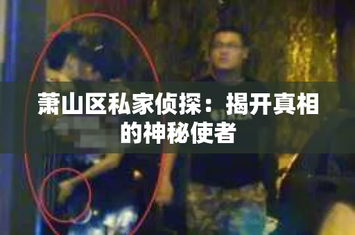 萧山区私家侦探：揭开真相的神秘使者