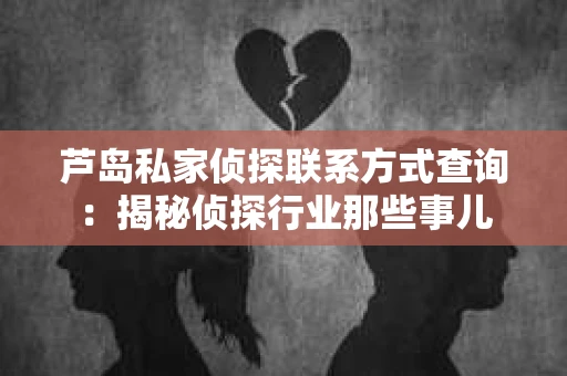 芦岛私家侦探联系方式查询：揭秘侦探行业那些事儿
