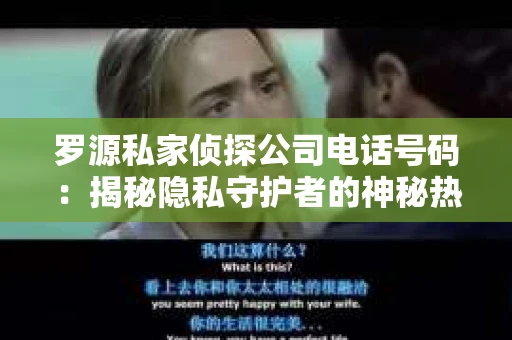 罗源私家侦探公司电话号码：揭秘隐私守护者的神秘热线