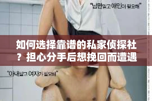 如何选择靠谱的私家侦探社？担心分手后想挽回而遭遇陷阱怎么办？