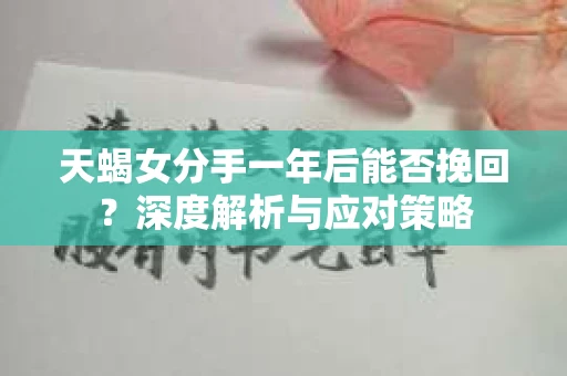 天蝎女分手一年后能否挽回？深度解析与应对策略