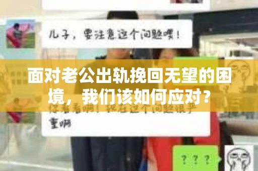 面对老公出轨挽回无望的困境,我们该如何应对? 面对老公出轨挽回无望的困境,我们该如何应对?