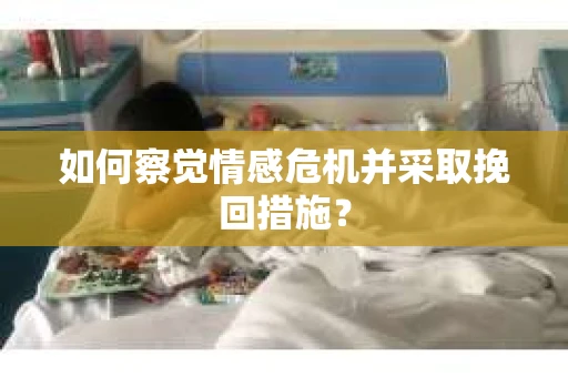 如何察觉情感危机并采取挽回措施？
