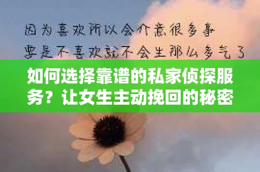 如何选择靠谱的私家侦探服务？让女生主动挽回的秘密武器怎么办？