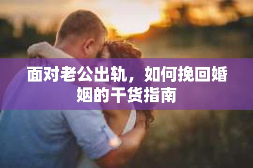 面对老公出轨，如何挽回婚姻的干货指南