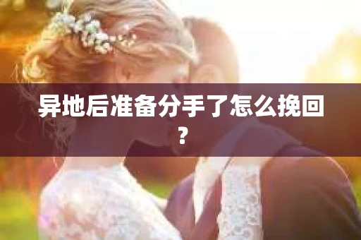 异地后准备分手了怎么挽回? 异地后准备分手了怎么挽回?