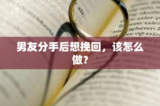 男友分手后想挽回，该怎么做？
