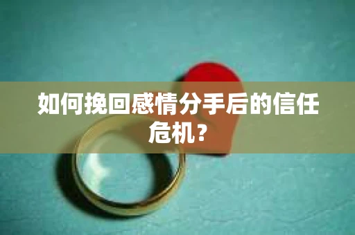 如何挽回感情分手后的信任危机? 如何挽回感情分手后的信任危机?
