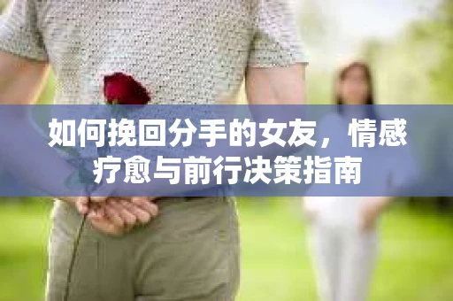 如何挽回分手的女友，情感疗愈与前行决策指南
