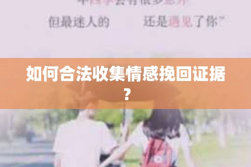 如何合法收集情感挽回证据？