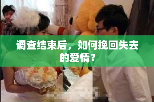调查结束后，如何挽回失去的爱情？