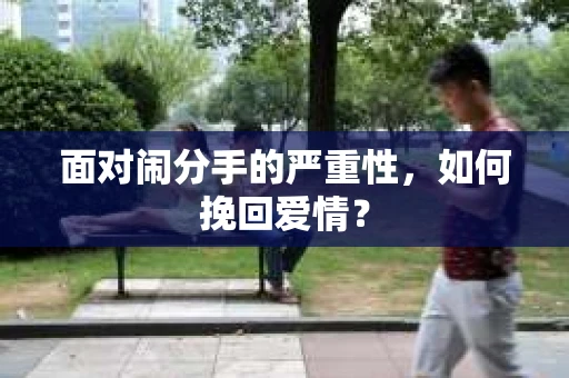 面对闹分手的严重性，如何挽回爱情？