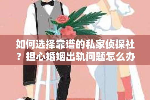 如何选择靠谱的私家侦探社？担心婚姻出轨问题怎么办？