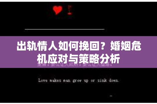 出轨情人如何挽回?婚姻危机应对与策略分析 出轨情人如何挽回?婚姻危机应对与策略分析